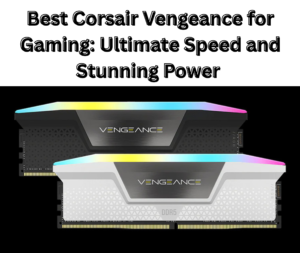 Best Corsair Vengeance for Gaming: Ultimate Speed, Stunning power